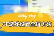 cf半屏调整为全屏的方法是什么？全屏模式有什么优势？
