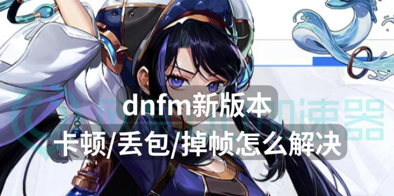 dnf游戏卡顿的原因是什么？如何解决游戏卡的问题？
